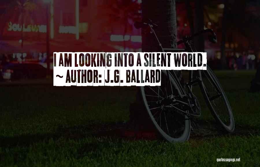 J.G. Ballard Quotes: I Am Looking Into A Silent World.