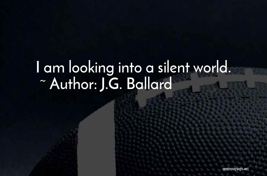 J.G. Ballard Quotes: I Am Looking Into A Silent World.