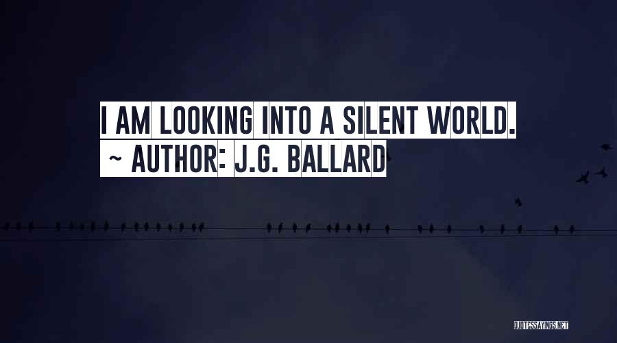 J.G. Ballard Quotes: I Am Looking Into A Silent World.