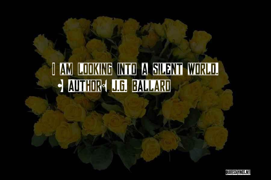 J.G. Ballard Quotes: I Am Looking Into A Silent World.