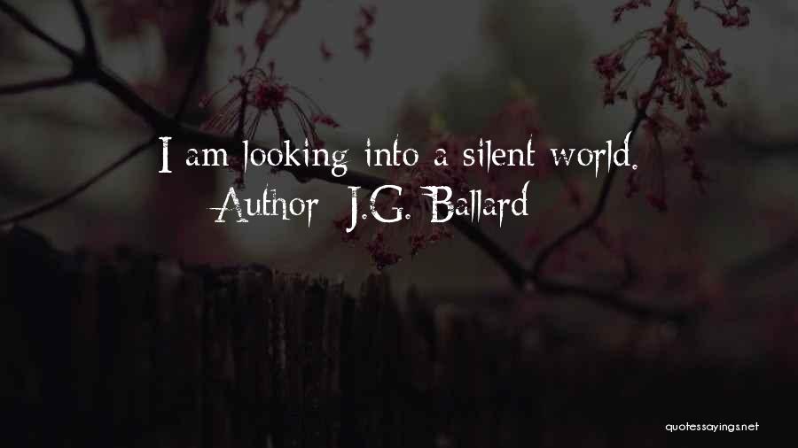 J.G. Ballard Quotes: I Am Looking Into A Silent World.
