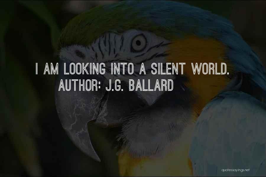 J.G. Ballard Quotes: I Am Looking Into A Silent World.