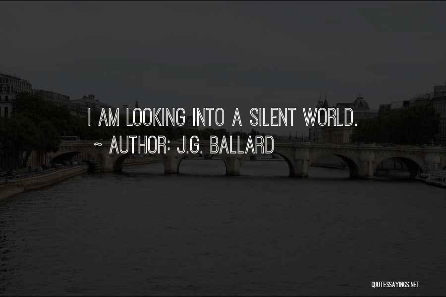 J.G. Ballard Quotes: I Am Looking Into A Silent World.