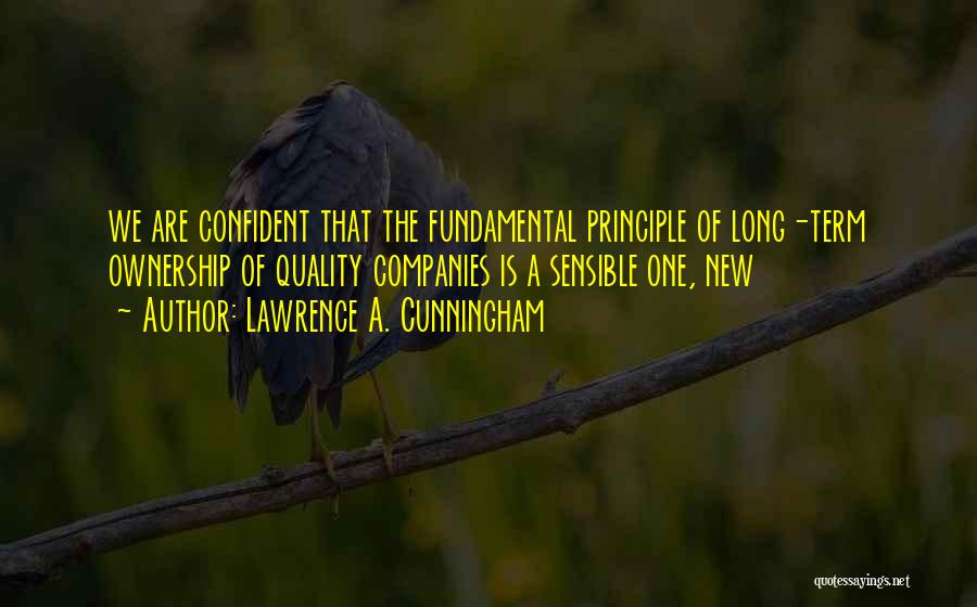 Lawrence A. Cunningham Quotes: We Are Confident That The Fundamental Principle Of Long-term Ownership Of Quality Companies Is A Sensible One, New