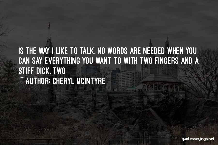 Cheryl McIntyre Quotes: Is The Way I Like To Talk. No Words Are Needed When You Can Say Everything You Want To With