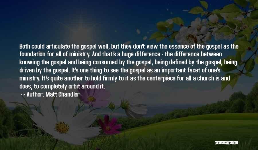 Matt Chandler Quotes: Both Could Articulate The Gospel Well, But They Don't View The Essence Of The Gospel As The Foundation For All