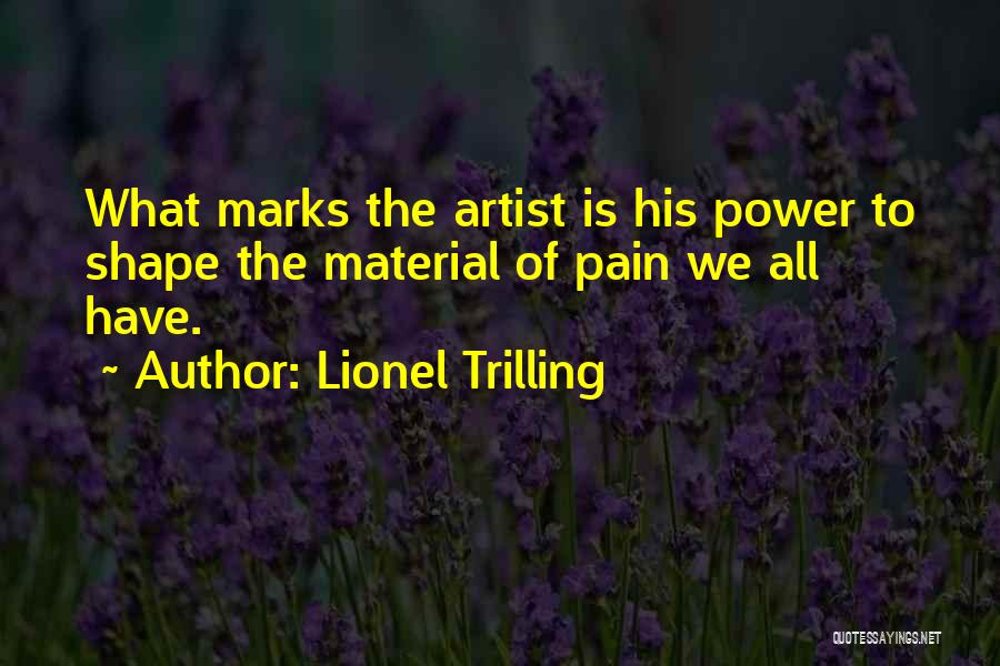 Lionel Trilling Quotes: What Marks The Artist Is His Power To Shape The Material Of Pain We All Have.