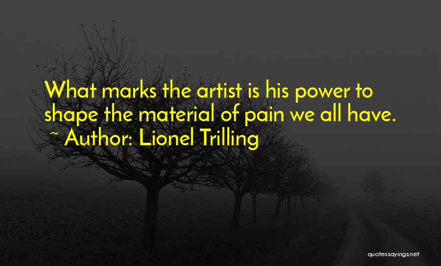 Lionel Trilling Quotes: What Marks The Artist Is His Power To Shape The Material Of Pain We All Have.