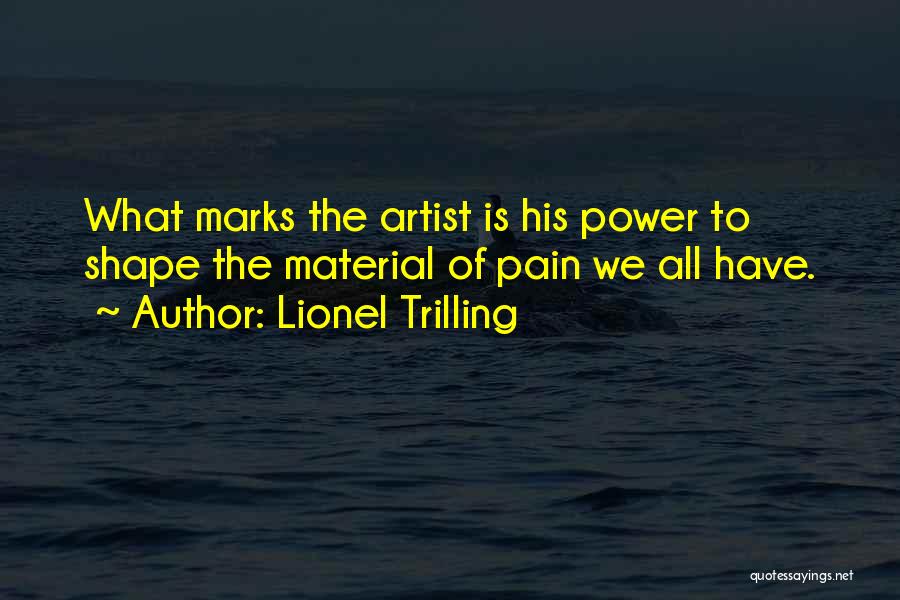 Lionel Trilling Quotes: What Marks The Artist Is His Power To Shape The Material Of Pain We All Have.