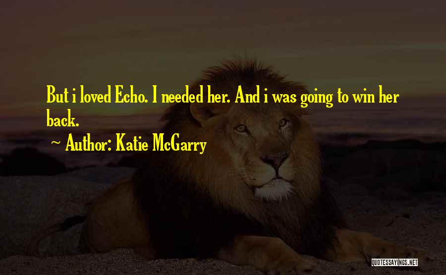 Katie McGarry Quotes: But I Loved Echo. I Needed Her. And I Was Going To Win Her Back.