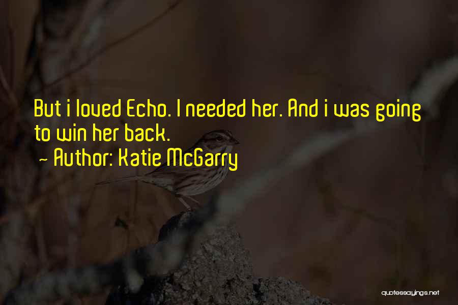 Katie McGarry Quotes: But I Loved Echo. I Needed Her. And I Was Going To Win Her Back.