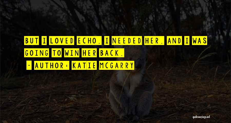 Katie McGarry Quotes: But I Loved Echo. I Needed Her. And I Was Going To Win Her Back.