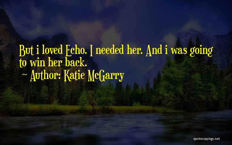 Katie McGarry Quotes: But I Loved Echo. I Needed Her. And I Was Going To Win Her Back.