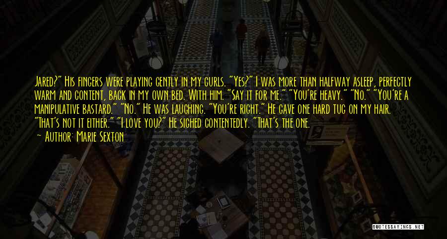 Marie Sexton Quotes: Jared? His Fingers Were Playing Gently In My Curls. Yes? I Was More Than Halfway Asleep, Perfectly Warm And Content,