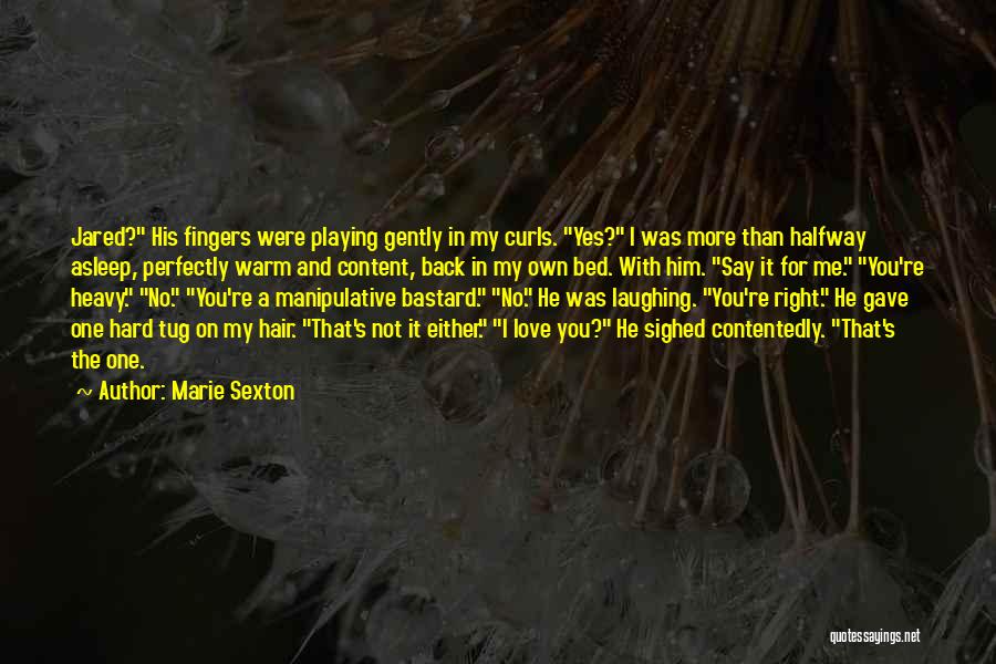 Marie Sexton Quotes: Jared? His Fingers Were Playing Gently In My Curls. Yes? I Was More Than Halfway Asleep, Perfectly Warm And Content,