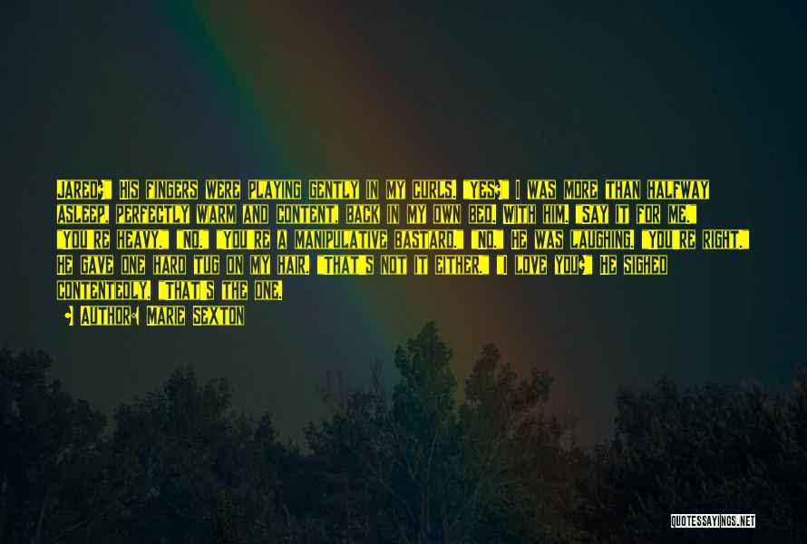 Marie Sexton Quotes: Jared? His Fingers Were Playing Gently In My Curls. Yes? I Was More Than Halfway Asleep, Perfectly Warm And Content,