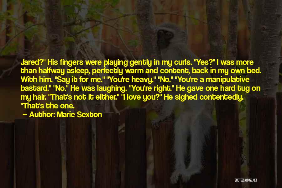 Marie Sexton Quotes: Jared? His Fingers Were Playing Gently In My Curls. Yes? I Was More Than Halfway Asleep, Perfectly Warm And Content,