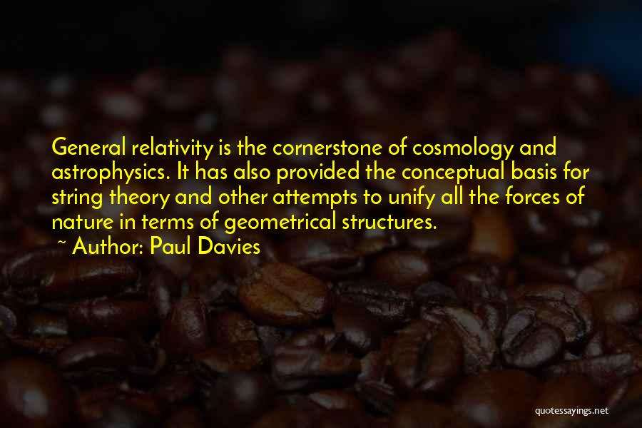 Paul Davies Quotes: General Relativity Is The Cornerstone Of Cosmology And Astrophysics. It Has Also Provided The Conceptual Basis For String Theory And