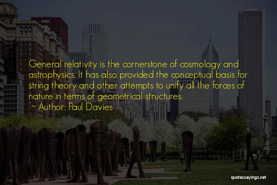 Paul Davies Quotes: General Relativity Is The Cornerstone Of Cosmology And Astrophysics. It Has Also Provided The Conceptual Basis For String Theory And