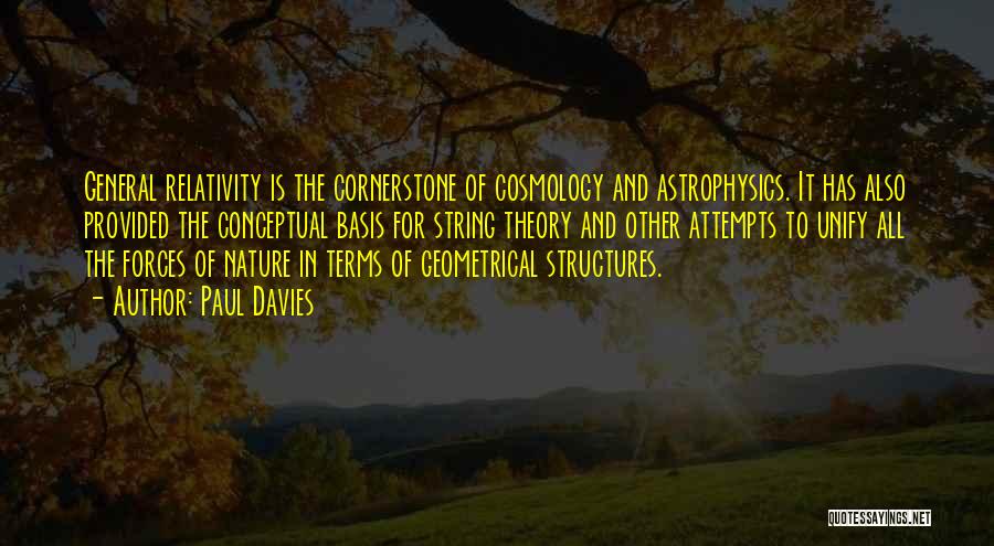 Paul Davies Quotes: General Relativity Is The Cornerstone Of Cosmology And Astrophysics. It Has Also Provided The Conceptual Basis For String Theory And