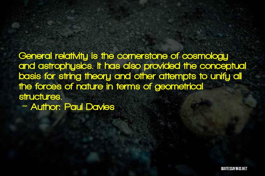 Paul Davies Quotes: General Relativity Is The Cornerstone Of Cosmology And Astrophysics. It Has Also Provided The Conceptual Basis For String Theory And