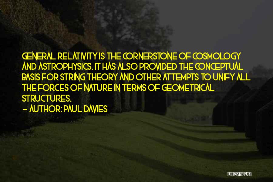 Paul Davies Quotes: General Relativity Is The Cornerstone Of Cosmology And Astrophysics. It Has Also Provided The Conceptual Basis For String Theory And