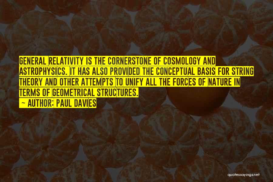 Paul Davies Quotes: General Relativity Is The Cornerstone Of Cosmology And Astrophysics. It Has Also Provided The Conceptual Basis For String Theory And