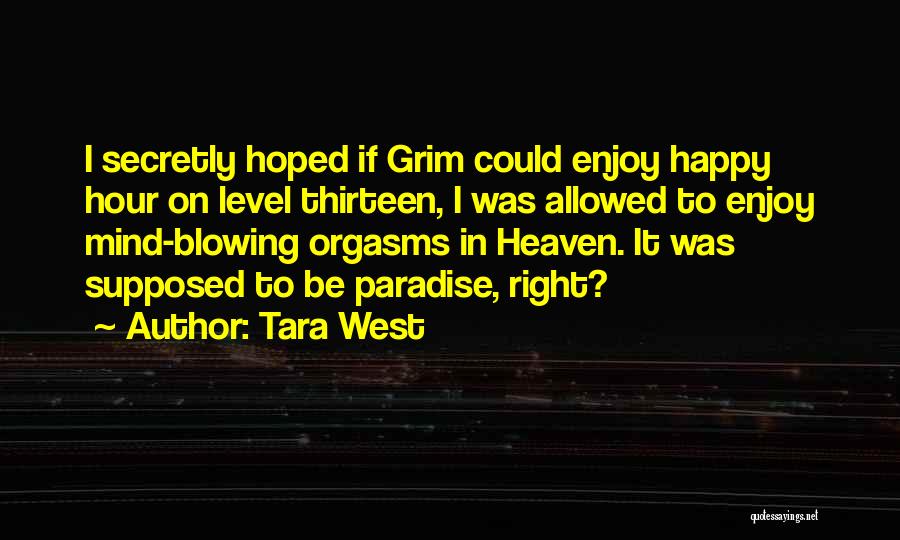 Tara West Quotes: I Secretly Hoped If Grim Could Enjoy Happy Hour On Level Thirteen, I Was Allowed To Enjoy Mind-blowing Orgasms In