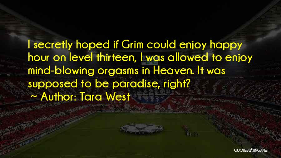 Tara West Quotes: I Secretly Hoped If Grim Could Enjoy Happy Hour On Level Thirteen, I Was Allowed To Enjoy Mind-blowing Orgasms In