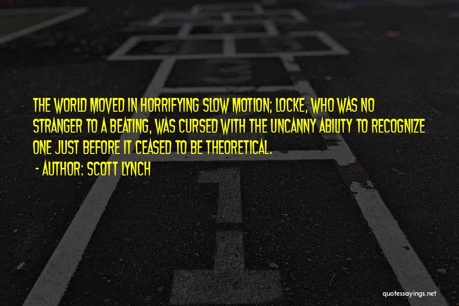 Scott Lynch Quotes: The World Moved In Horrifying Slow Motion; Locke, Who Was No Stranger To A Beating, Was Cursed With The Uncanny