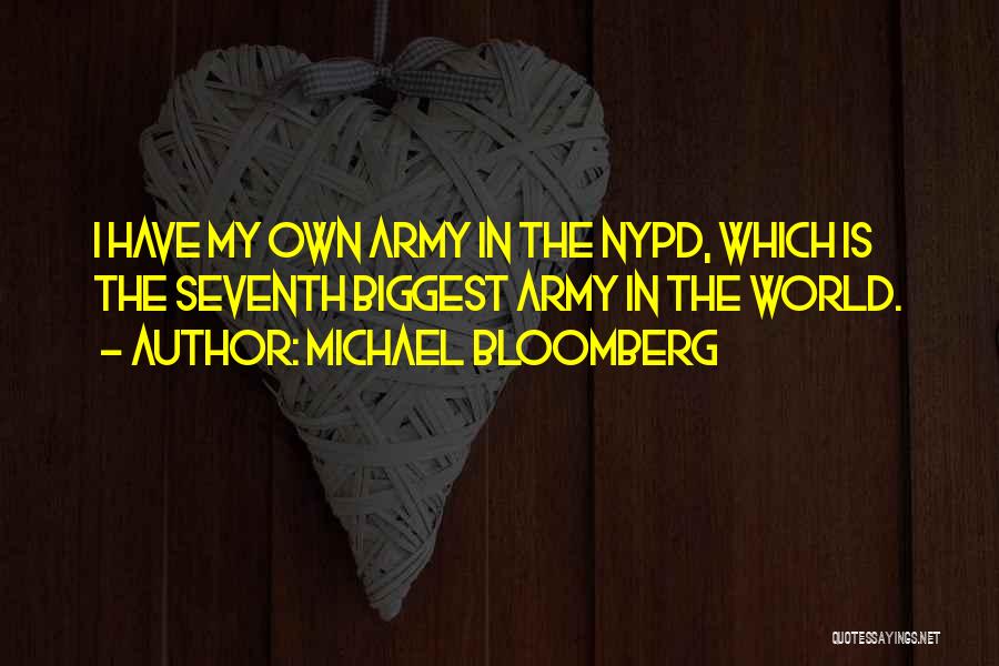 Michael Bloomberg Quotes: I Have My Own Army In The Nypd, Which Is The Seventh Biggest Army In The World.