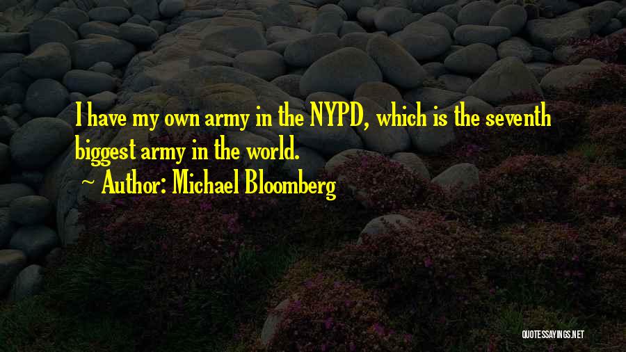 Michael Bloomberg Quotes: I Have My Own Army In The Nypd, Which Is The Seventh Biggest Army In The World.