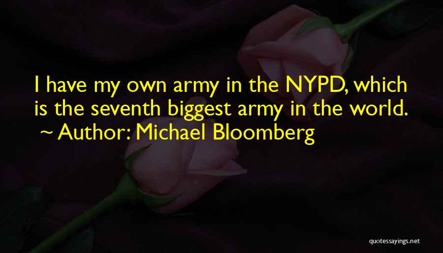 Michael Bloomberg Quotes: I Have My Own Army In The Nypd, Which Is The Seventh Biggest Army In The World.