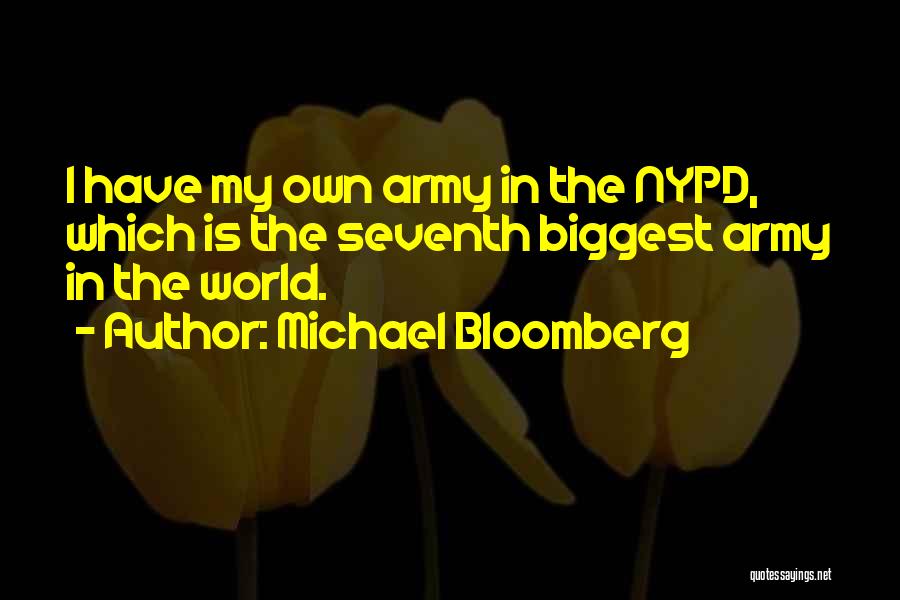 Michael Bloomberg Quotes: I Have My Own Army In The Nypd, Which Is The Seventh Biggest Army In The World.