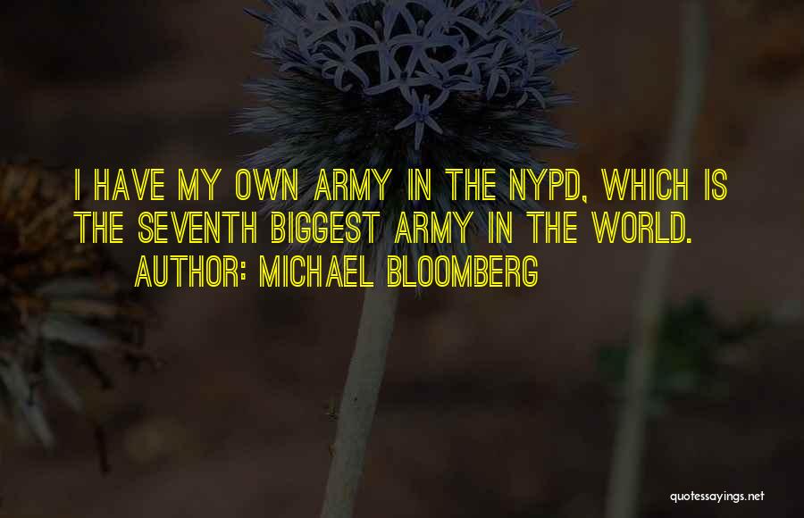 Michael Bloomberg Quotes: I Have My Own Army In The Nypd, Which Is The Seventh Biggest Army In The World.