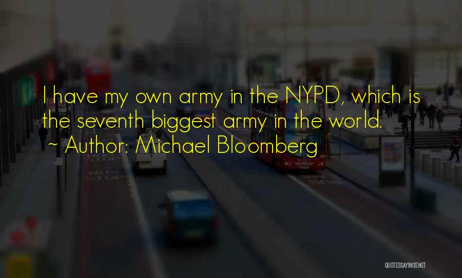 Michael Bloomberg Quotes: I Have My Own Army In The Nypd, Which Is The Seventh Biggest Army In The World.