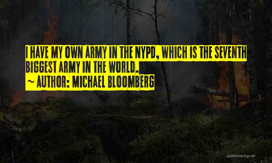 Michael Bloomberg Quotes: I Have My Own Army In The Nypd, Which Is The Seventh Biggest Army In The World.