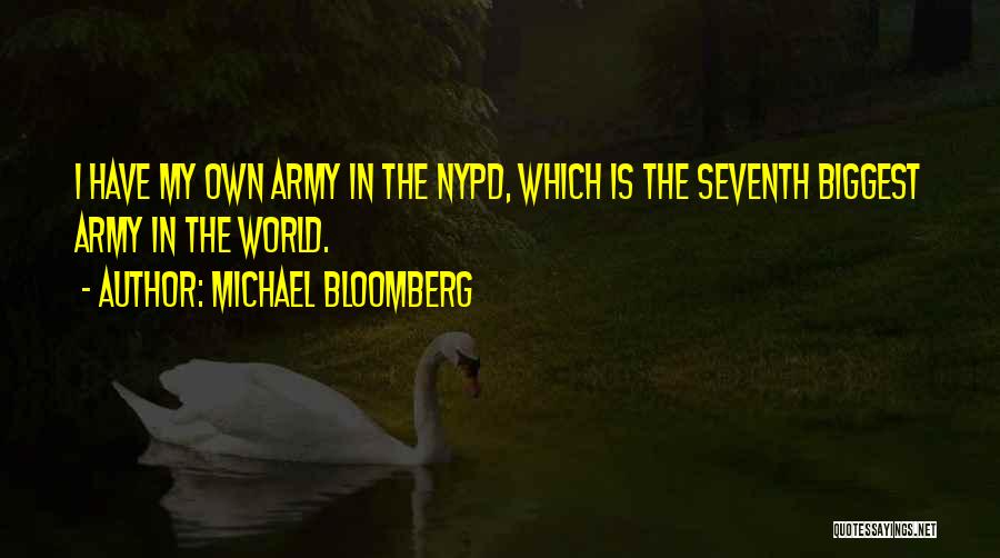 Michael Bloomberg Quotes: I Have My Own Army In The Nypd, Which Is The Seventh Biggest Army In The World.