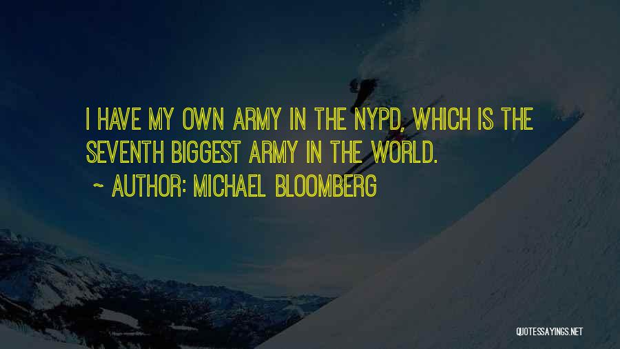 Michael Bloomberg Quotes: I Have My Own Army In The Nypd, Which Is The Seventh Biggest Army In The World.