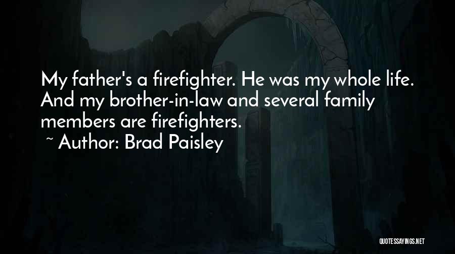 Brad Paisley Quotes: My Father's A Firefighter. He Was My Whole Life. And My Brother-in-law And Several Family Members Are Firefighters.