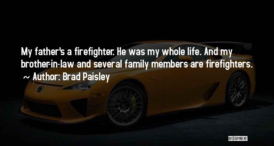 Brad Paisley Quotes: My Father's A Firefighter. He Was My Whole Life. And My Brother-in-law And Several Family Members Are Firefighters.