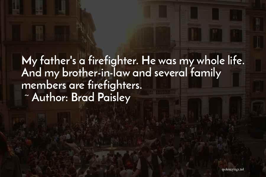 Brad Paisley Quotes: My Father's A Firefighter. He Was My Whole Life. And My Brother-in-law And Several Family Members Are Firefighters.
