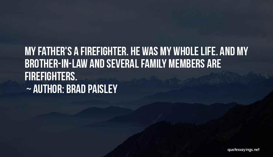 Brad Paisley Quotes: My Father's A Firefighter. He Was My Whole Life. And My Brother-in-law And Several Family Members Are Firefighters.