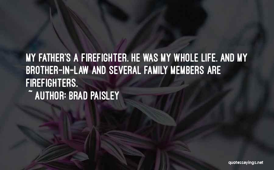 Brad Paisley Quotes: My Father's A Firefighter. He Was My Whole Life. And My Brother-in-law And Several Family Members Are Firefighters.