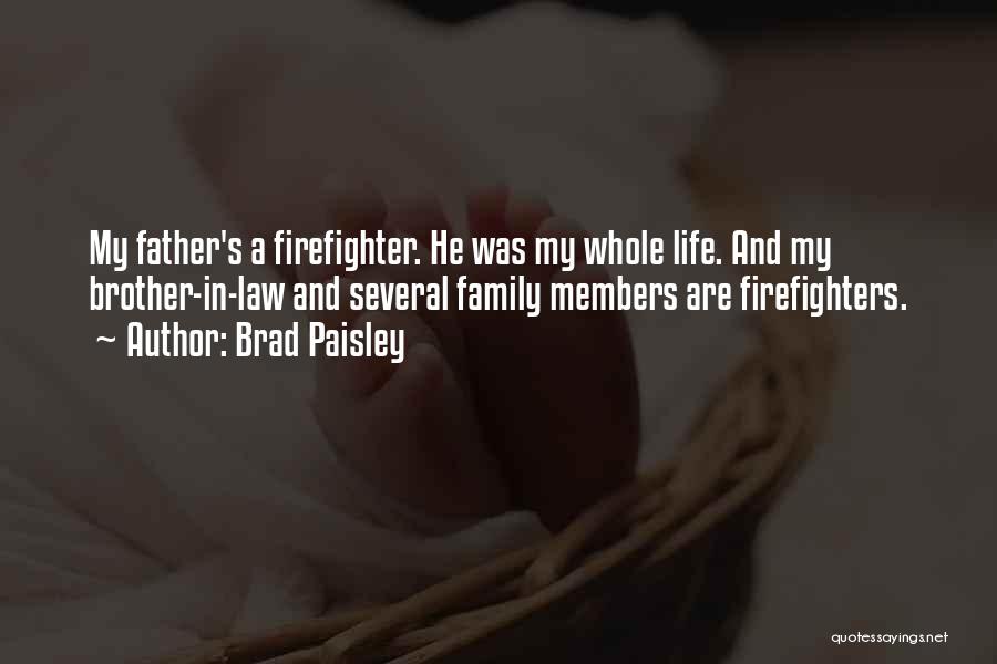 Brad Paisley Quotes: My Father's A Firefighter. He Was My Whole Life. And My Brother-in-law And Several Family Members Are Firefighters.