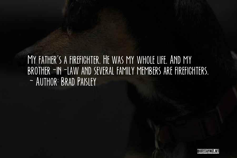 Brad Paisley Quotes: My Father's A Firefighter. He Was My Whole Life. And My Brother-in-law And Several Family Members Are Firefighters.