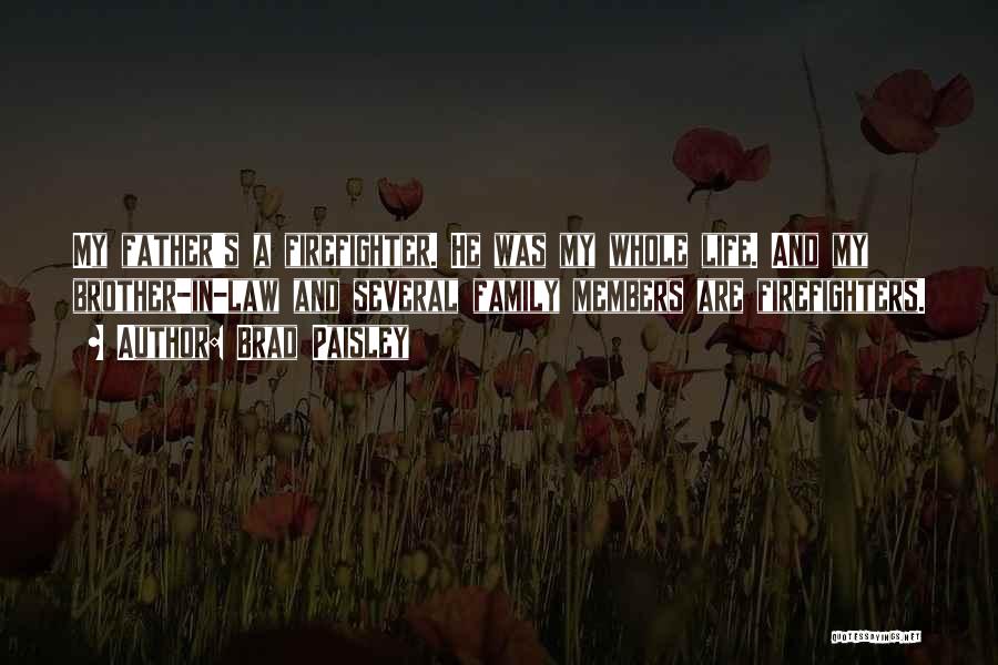 Brad Paisley Quotes: My Father's A Firefighter. He Was My Whole Life. And My Brother-in-law And Several Family Members Are Firefighters.