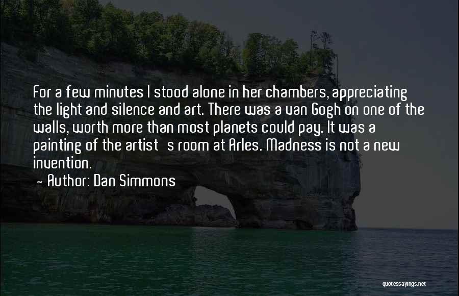 Dan Simmons Quotes: For A Few Minutes I Stood Alone In Her Chambers, Appreciating The Light And Silence And Art. There Was A