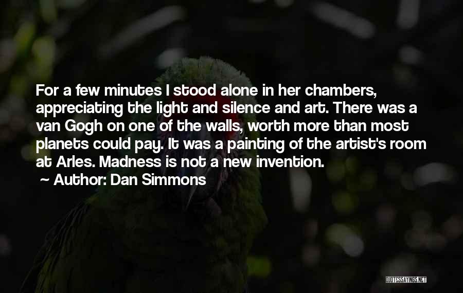 Dan Simmons Quotes: For A Few Minutes I Stood Alone In Her Chambers, Appreciating The Light And Silence And Art. There Was A