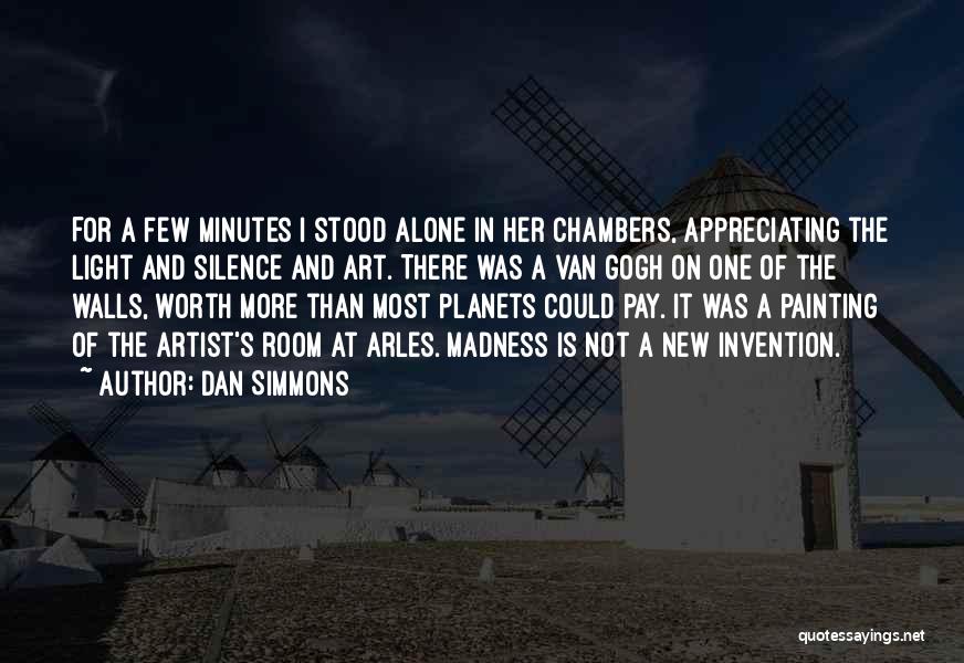 Dan Simmons Quotes: For A Few Minutes I Stood Alone In Her Chambers, Appreciating The Light And Silence And Art. There Was A